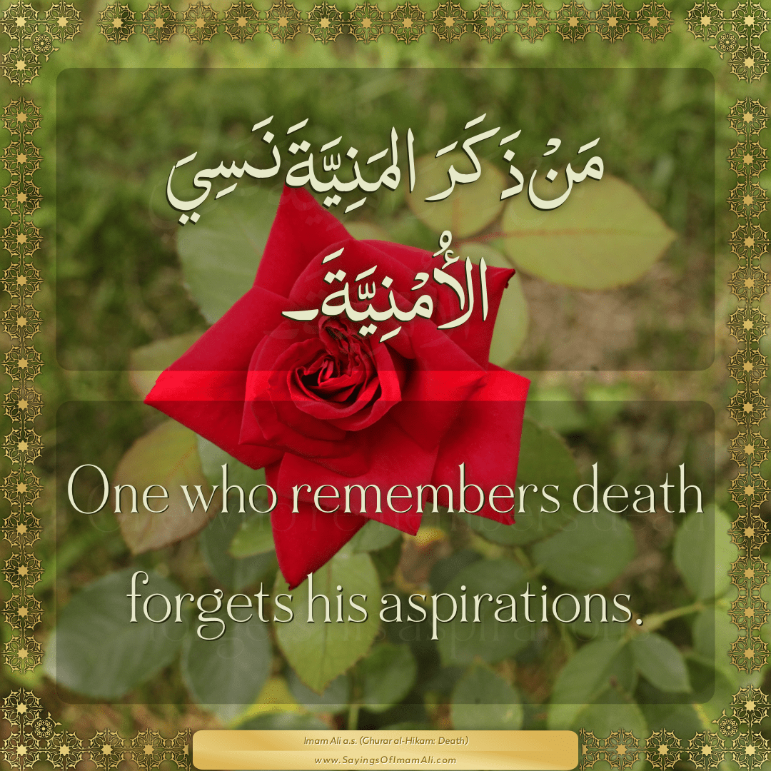 One who remembers death forgets his aspirations.